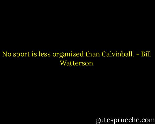 No sport is less organized than Calvinball. - Bill Watterson