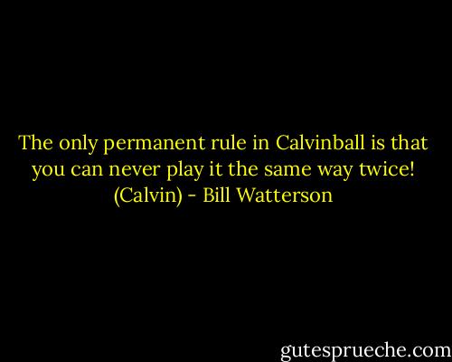 The only permanent rule in Calvinball is that you can never play it the same way twice! (Calvin) - Bill Watterson