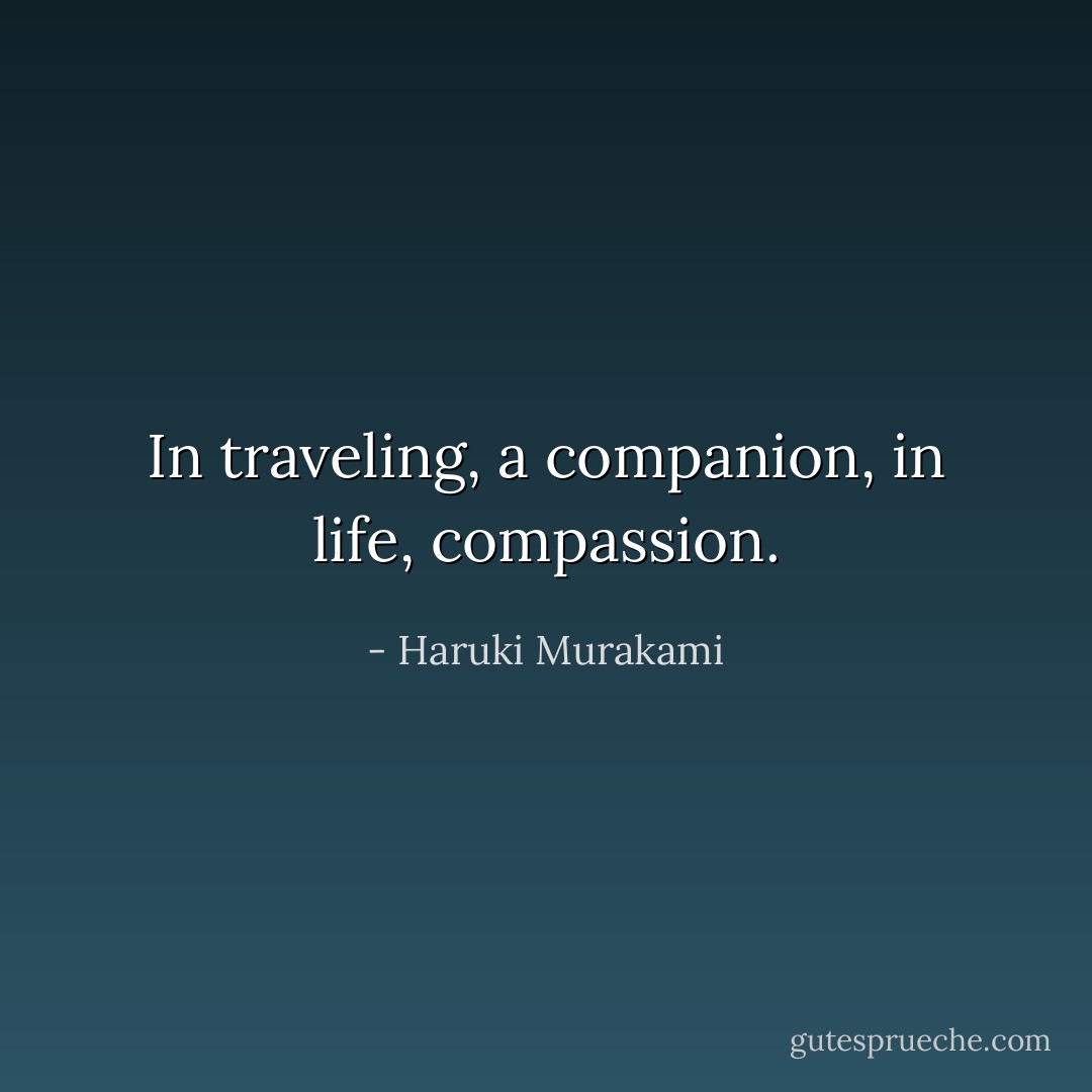 In traveling, a companion, in life, compassion. - Haruki Murakami