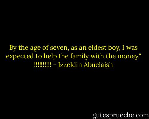By the age of seven, as an eldest boy, I was expected to help the family with the money." !!!!!!!!!! - Izzeldin Abuelaish