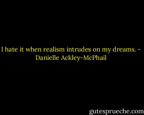 I hate it when realism intrudes on my dreams. - Danielle Ackley-McPhail