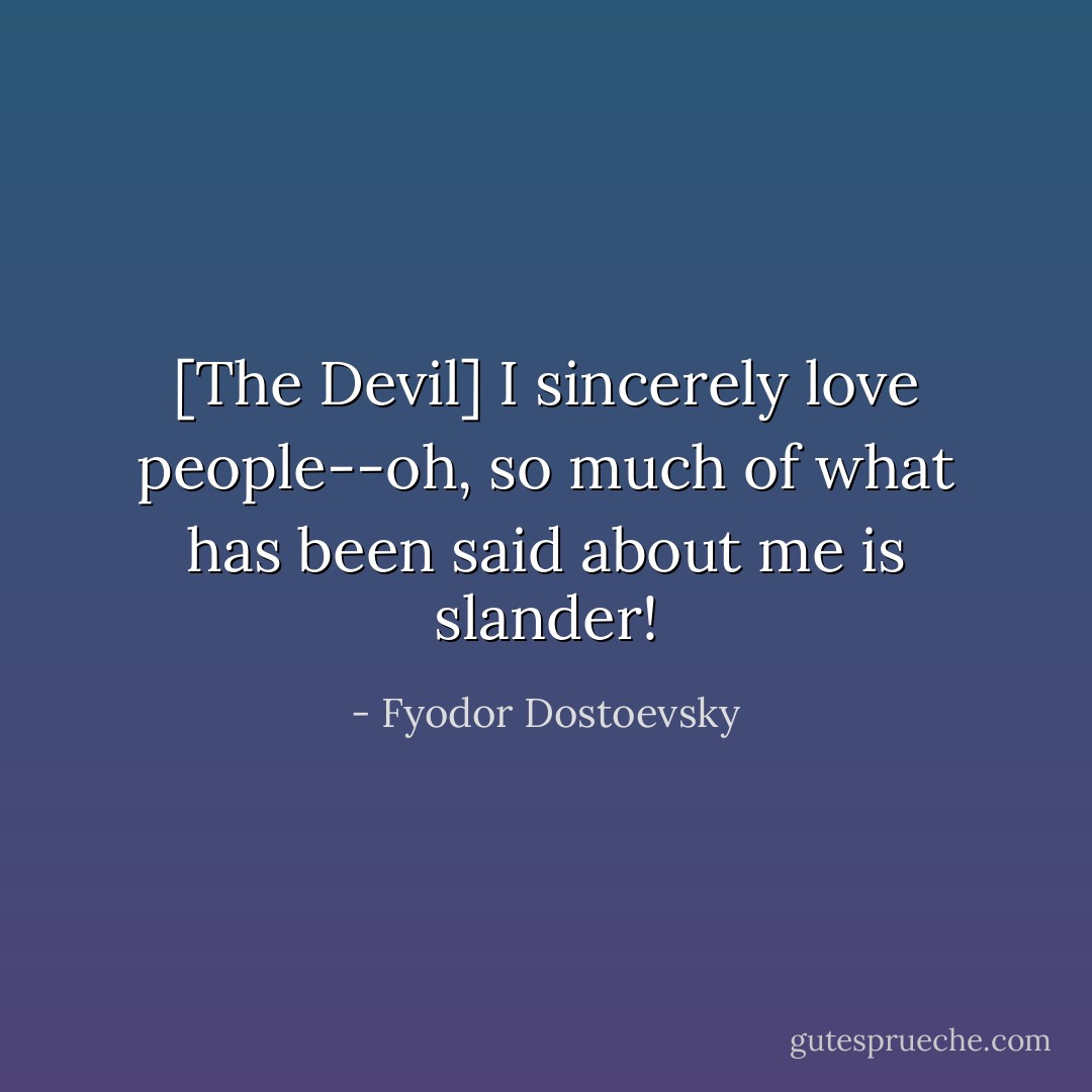 [The Devil] I sincerely love people--oh, so much of what has been said about me is slander! - Fyodor Dostoevsky
