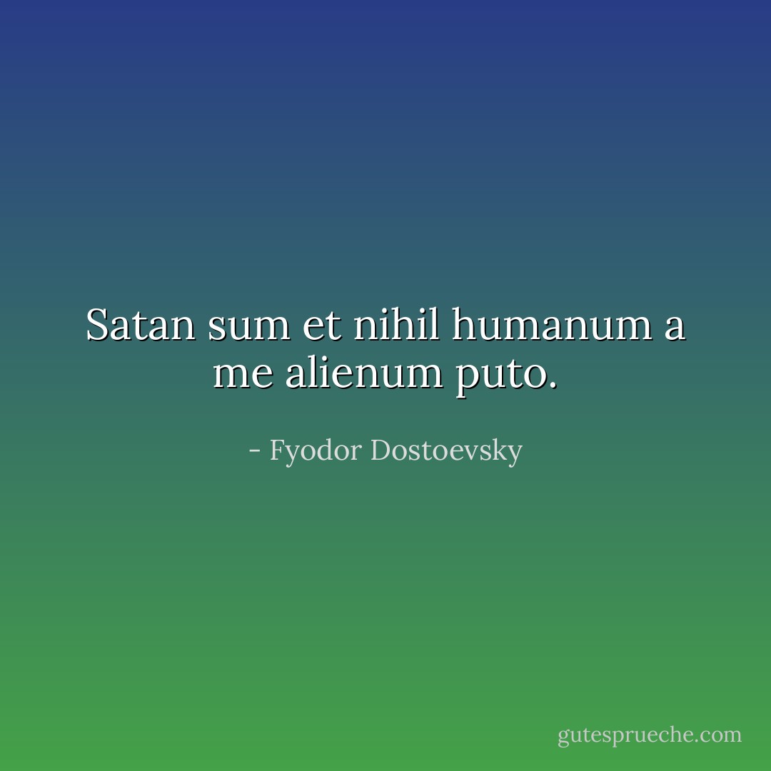Satan <i>sum et nihil humanum a me alienum puto</i>. - Fyodor Dostoevsky