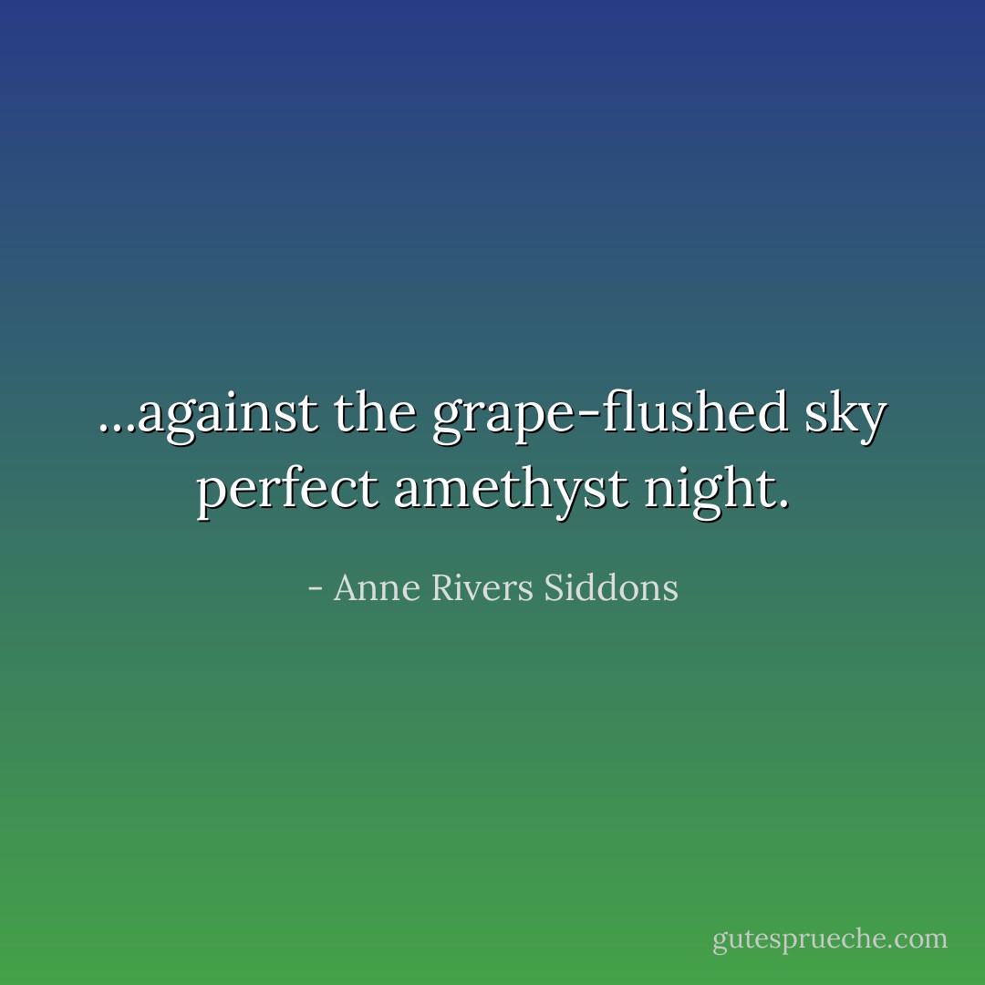 ...against the grape-flushed sky perfect amethyst night. - Anne Rivers Siddons