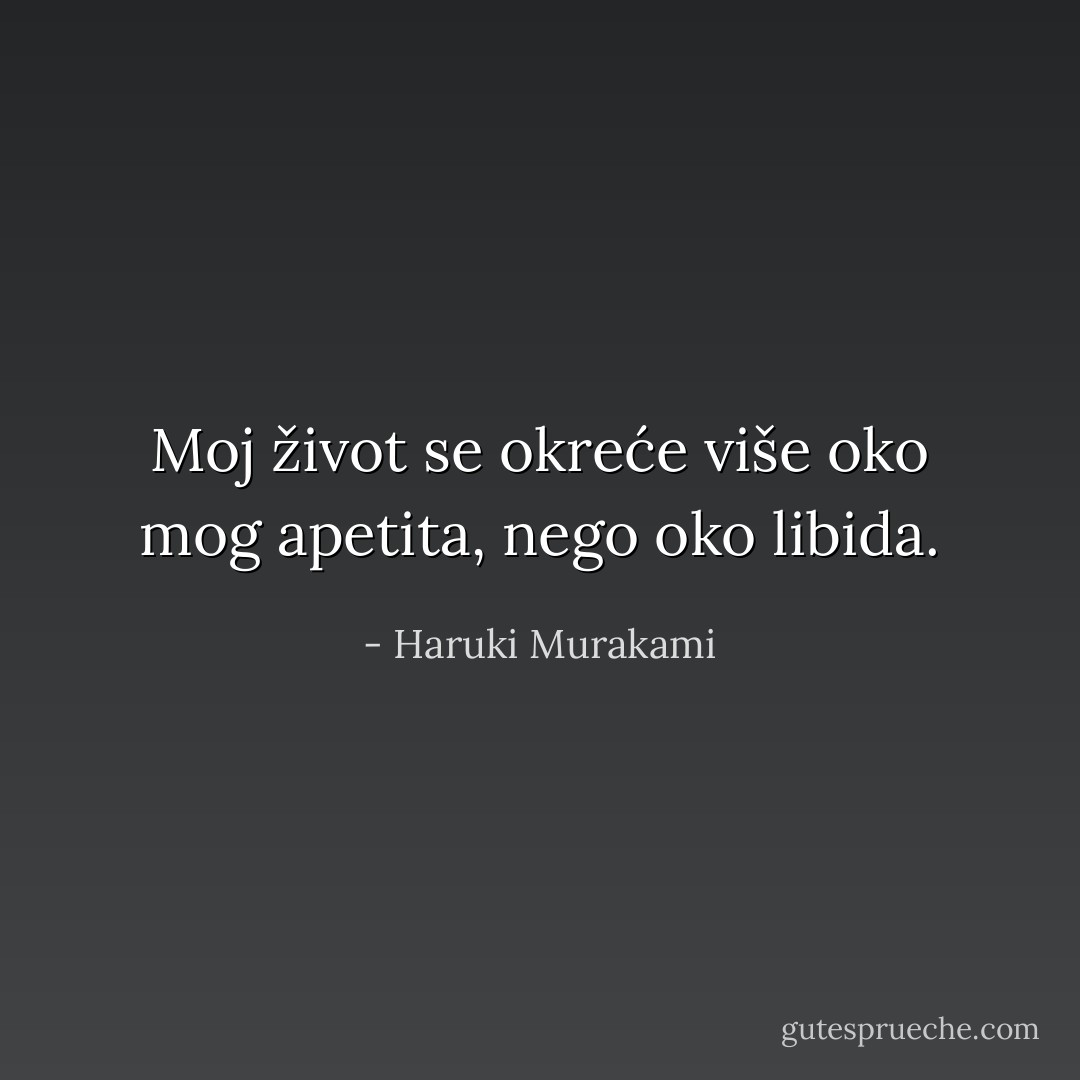 Moj život se okreće više oko mog apetita, nego oko libida. - Haruki Murakami