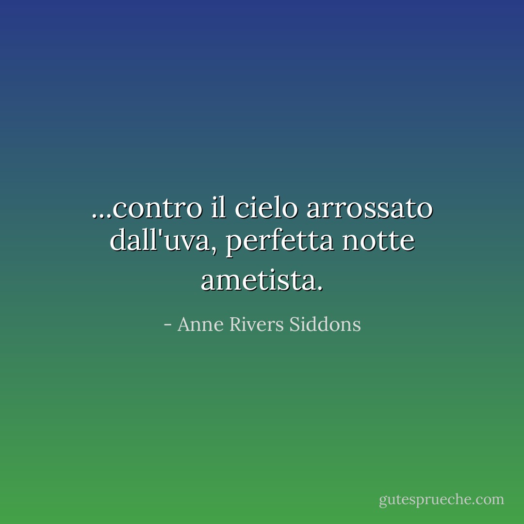 ...contro il cielo arrossato dall'uva, perfetta notte ametista. - Anne Rivers Siddons