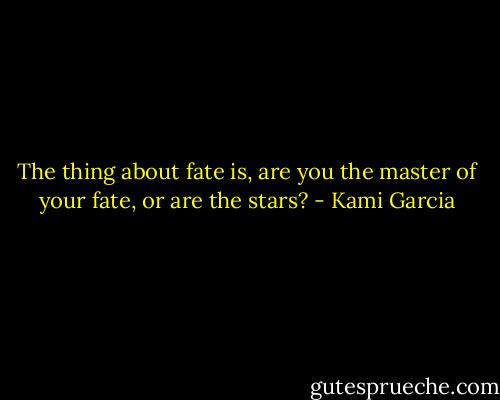 The thing about fate is, are you the master of your fate, or are the stars? - Kami Garcia