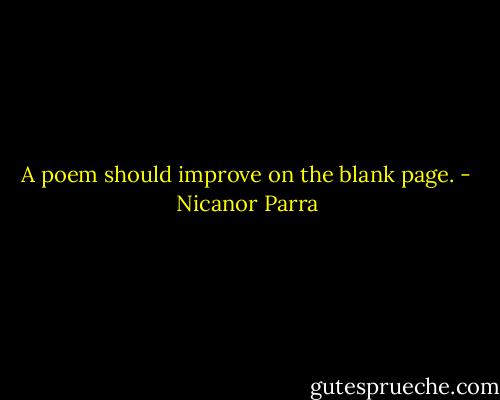A poem should improve on the blank page. - Nicanor Parra