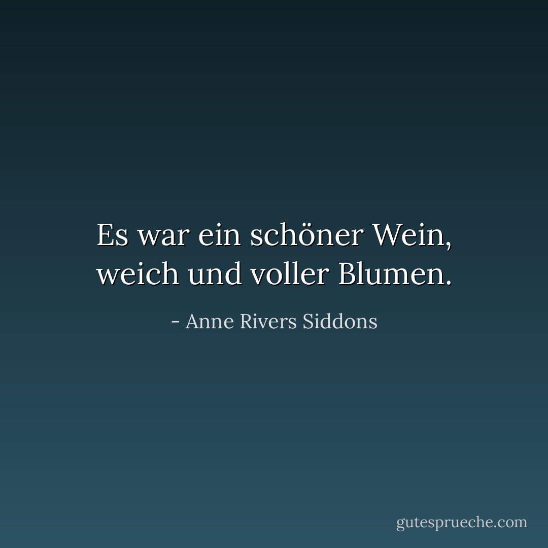Es war ein schöner Wein, weich und voller Blumen. - Anne Rivers Siddons<