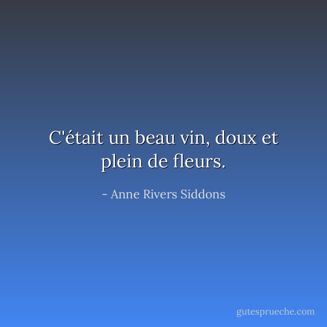 C'était un beau vin, doux et plein de fleurs. - Anne Rivers Siddons
