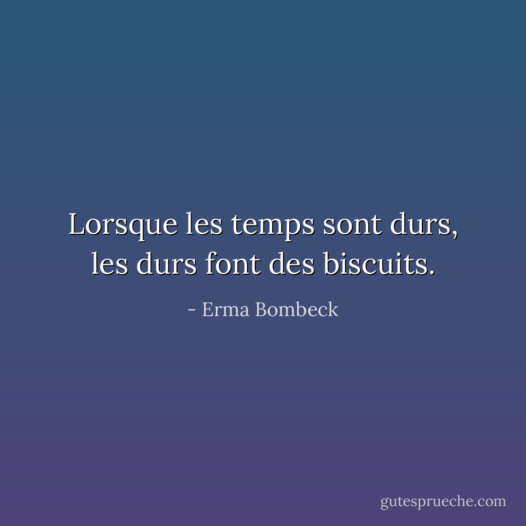 Lorsque les temps sont durs, les durs font des biscuits. - Erma Bombeck