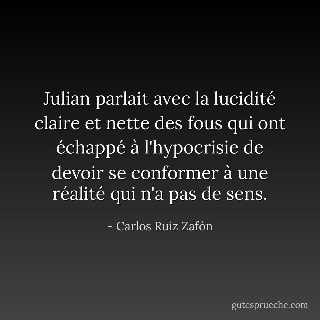 Julian parlait avec la lucidité claire et nette des fous qui ont échappé à l'hypocrisie de devoir se conformer à une réalité qui n'a pas de sens. - Carlos Ruiz Zafón