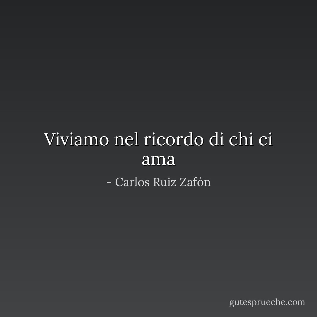 Viviamo nel ricordo di chi ci ama - Carlos Ruiz Zafón