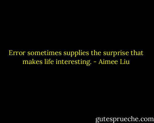 Error sometimes supplies the surprise that makes life interesting. - Aimee Liu
