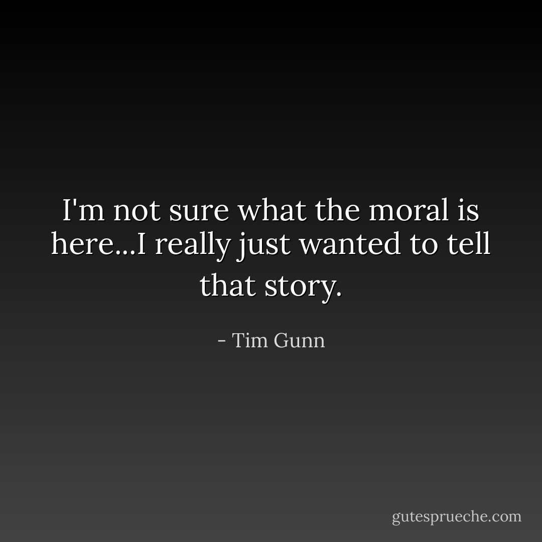I'm not sure what the moral is here...I really just wanted to tell that story. - Tim Gunn