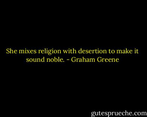 She mixes religion with desertion to make it sound noble. - Graham Greene