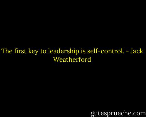 The first key to leadership is self-control. - Jack Weatherford