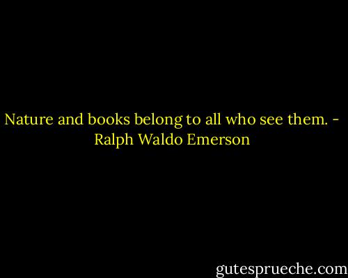 Nature and books belong to all who see them. - Ralph Waldo Emerson