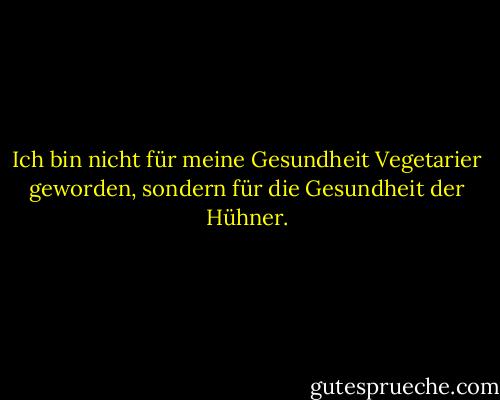 Ich bin nicht für meine Gesundheit Vegetarier geworden, sondern für die Gesundheit der Hühner. - Isaac Bashevis Singer<