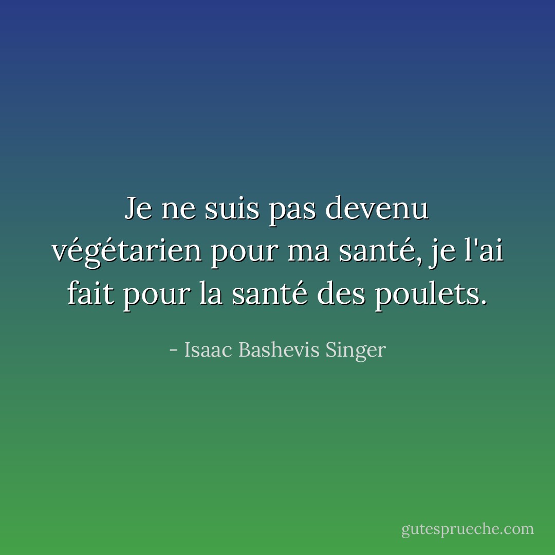 Je ne suis pas devenu végétarien pour ma santé, je l'ai fait pour la santé des poulets. - Isaac Bashevis Singer