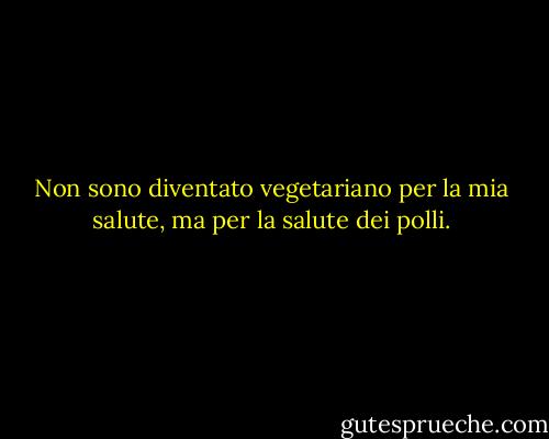 Non sono diventato vegetariano per la mia salute, ma per la salute dei polli. - Isaac Bashevis Singer
