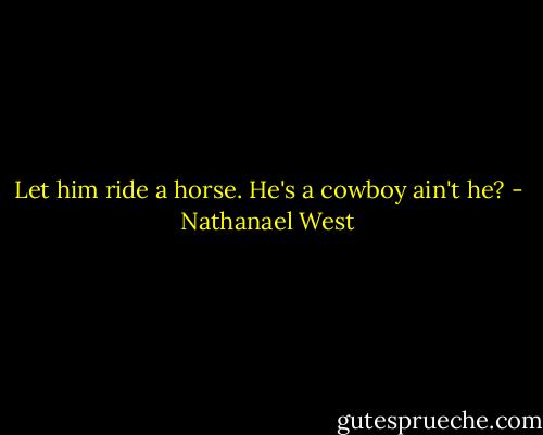 Let him ride a horse. He's a cowboy ain't he? - Nathanael West