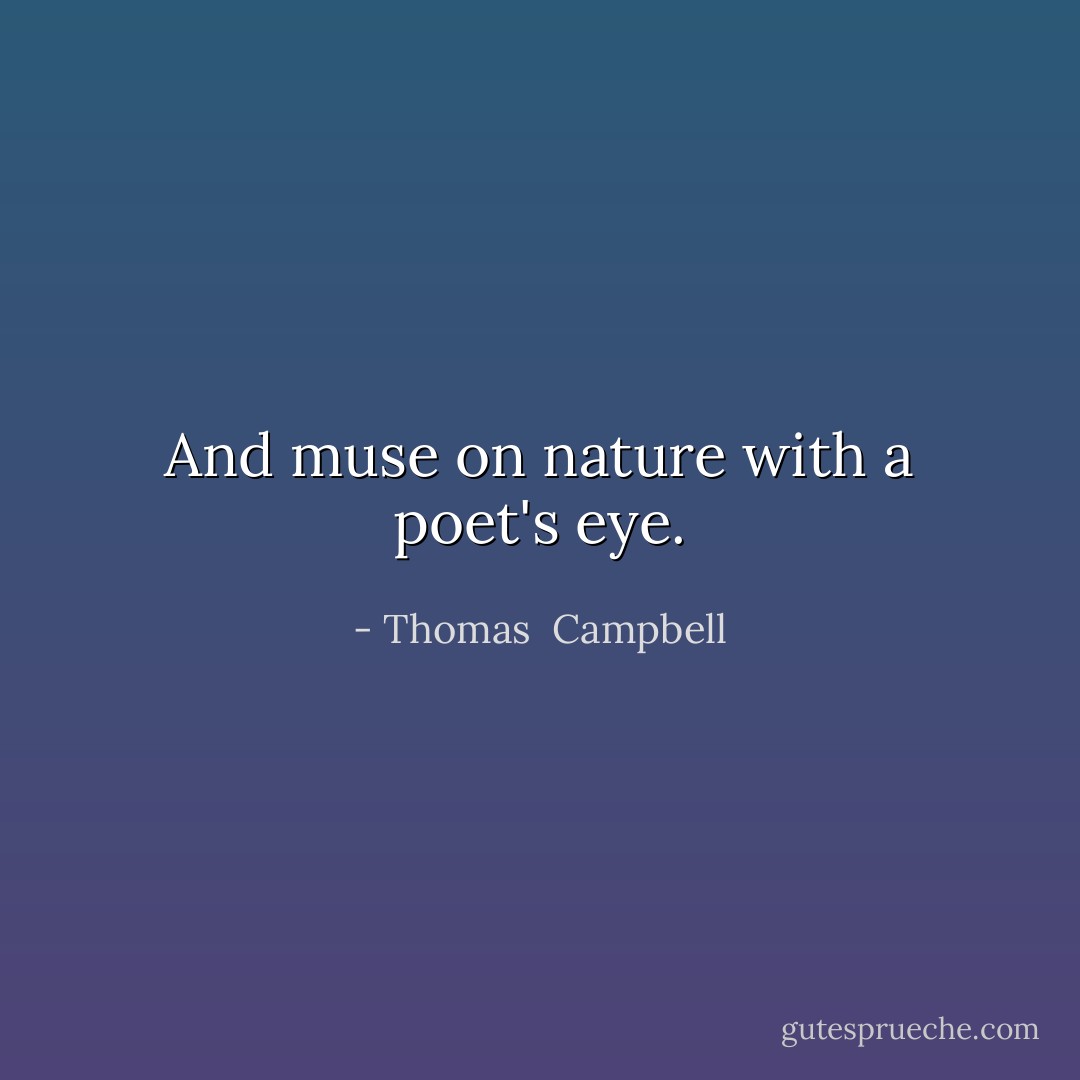 And muse on nature with a poet's eye. - Thomas  Campbell