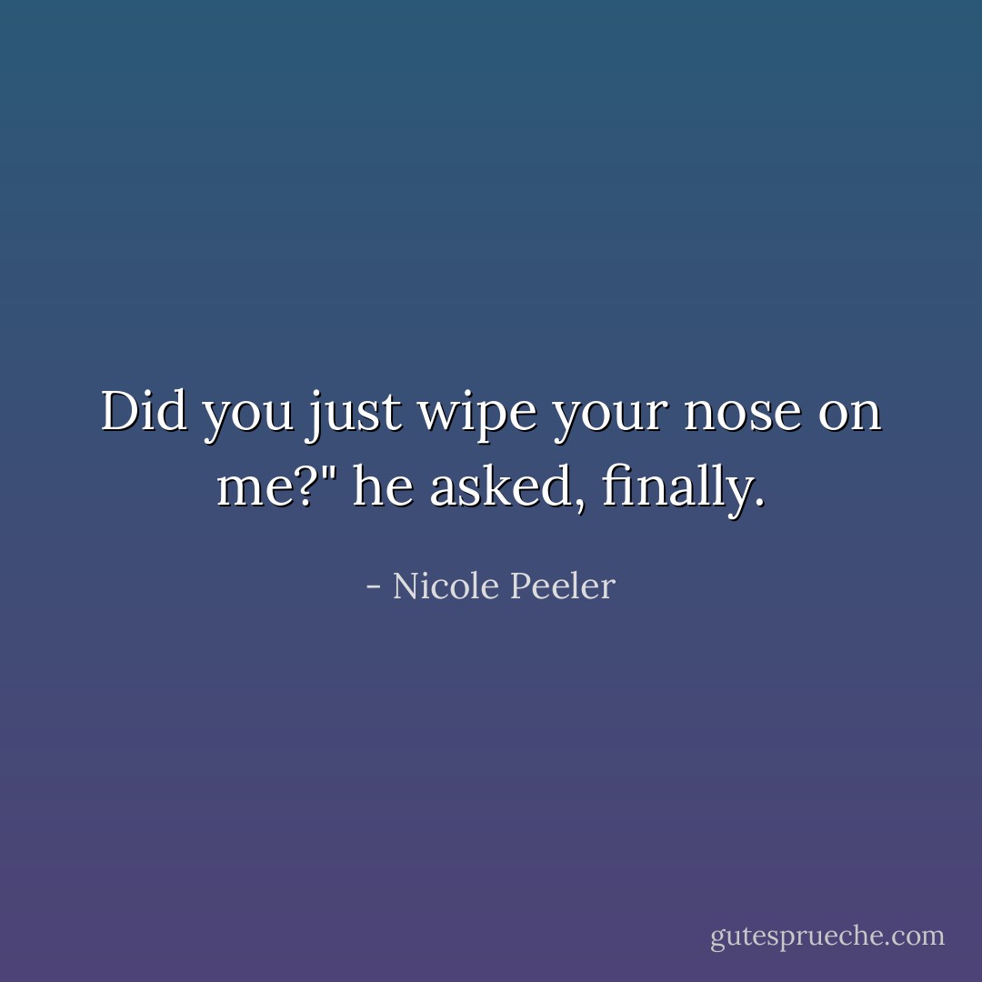 Did you just wipe your nose on me?" he asked, finally. - Nicole Peeler