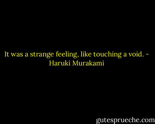 It was a strange feeling, like touching a void. - Haruki Murakami