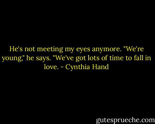He's not meeting my eyes anymore. "We're young," he says. "We've got lots of time to fall in love. - Cynthia Hand