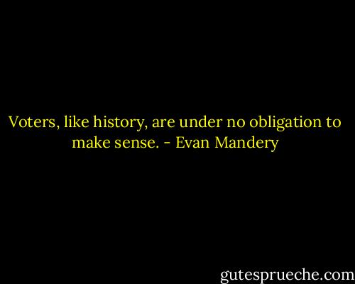 Voters, like history, are under no obligation to make sense. - Evan Mandery