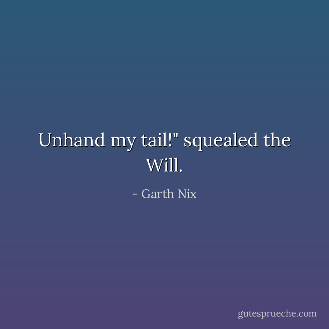 Unhand my tail!" squealed the Will. - Garth Nix
