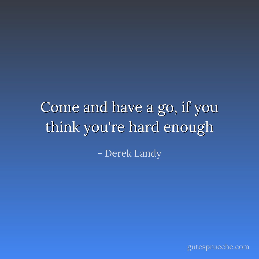 Come and have a go, if you think you're hard enough - Derek Landy