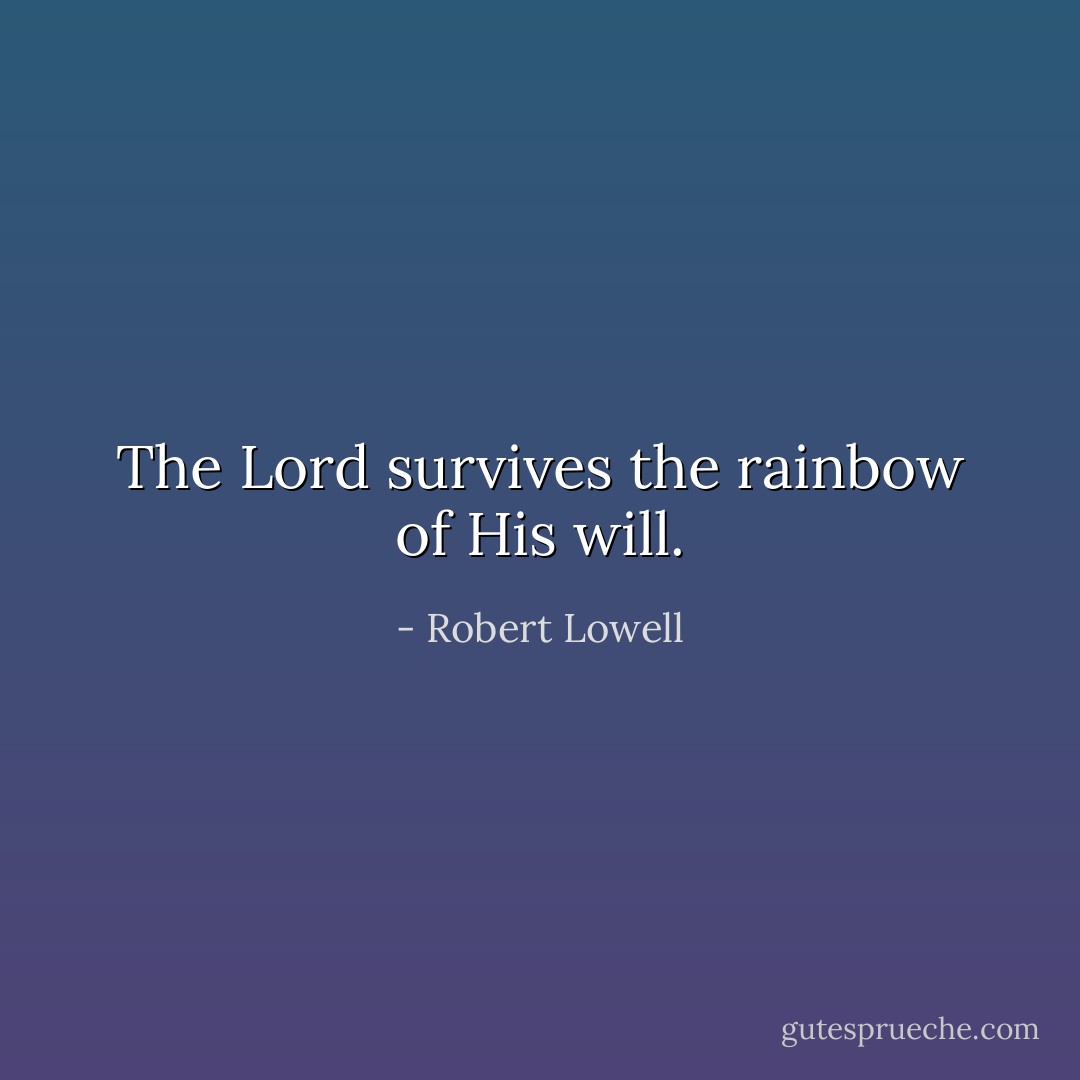 The Lord survives the rainbow of His will. - Robert Lowell