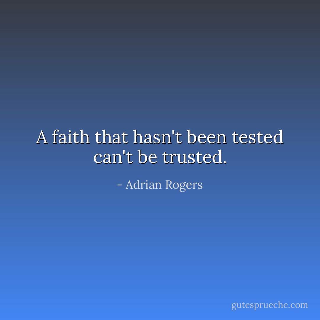 A faith that hasn't been tested can't be trusted. - Adrian Rogers
