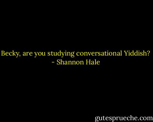 Becky, are you studying conversational Yiddish? - Shannon Hale