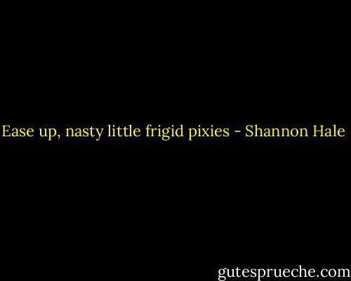 Ease up, nasty little frigid pixies - Shannon Hale