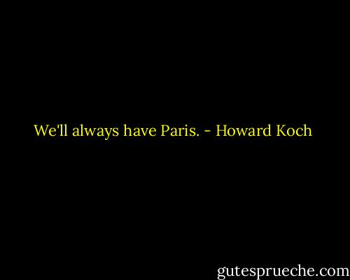 We'll always have Paris. - Howard Koch
