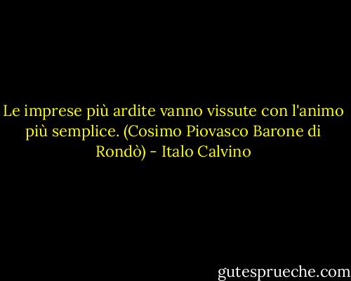 Le imprese più ardite vanno vissute con l'animo più semplice. (Cosimo Piovasco Barone di Rondò) - Italo Calvino