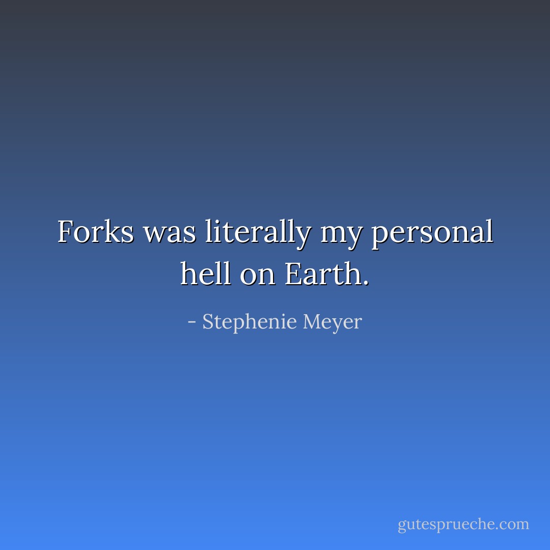 Forks was literally my personal hell on Earth. - Stephenie Meyer