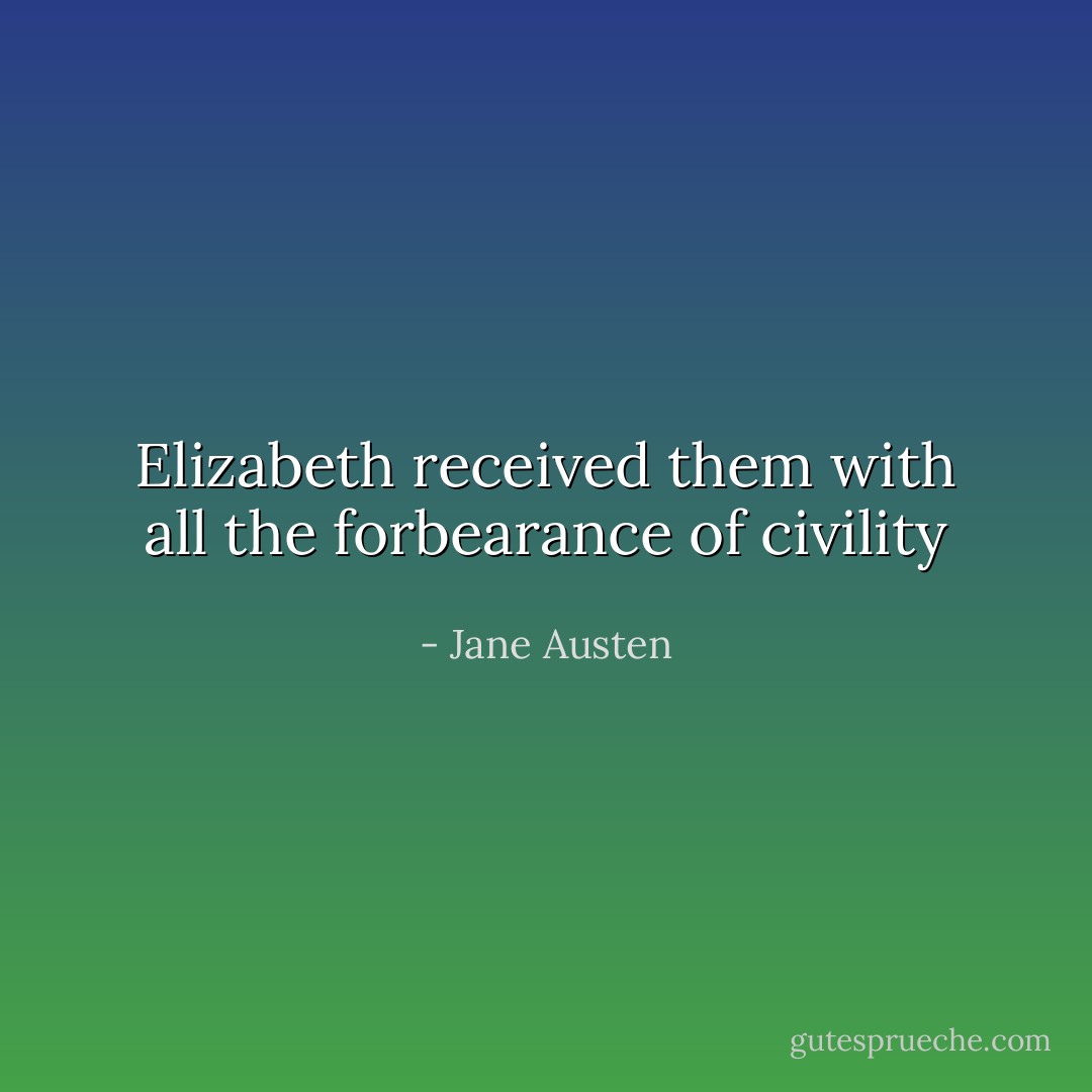 Elizabeth received them with all the forbearance of civility - Jane Austen