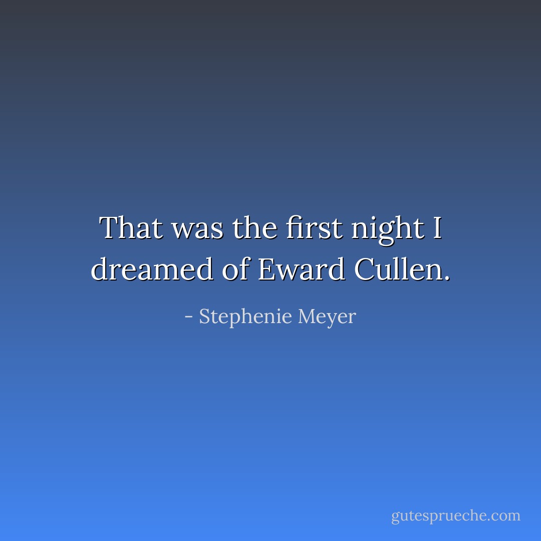 That was the first night I dreamed of Eward Cullen. - Stephenie Meyer