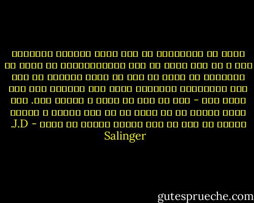 تمام آن مزخرفاتی که توی مجله ساتردی ایونینگ پست و آن جور مجله ها توی کاریکاتورها می کشند که مردهایی را نشان می دهد که گوشه خیابان ها مثل خوک تیرخورده ایستاده اند، چون معشوقه شان دیر کرده است - این ها همه اش دروغ و مزخرف است. اگر دختر موقعی که سر وعده اش می آید خوشگل و دلربا باشد، چه کسی به دیر آمدنش اهمیت می دهد؟ - J.D. Salinger