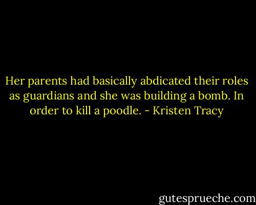 Her parents had basically abdicated their roles as guardians and she was building a bomb. In order to kill a poodle. - Kristen Tracy