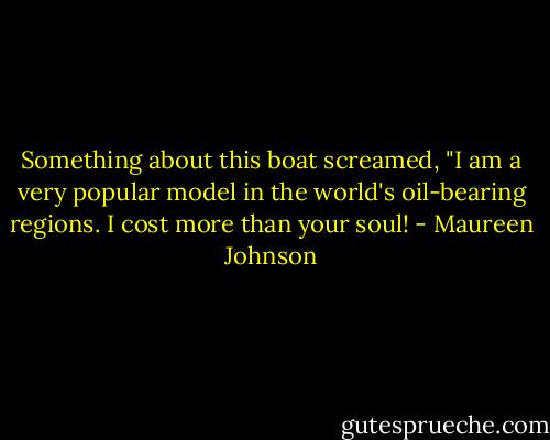 Something about this boat screamed, "I am a very popular model in the world's oil-bearing regions. I cost more than your soul! - Maureen Johnson