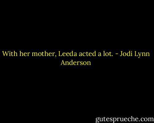 With her mother, Leeda acted a lot. - Jodi Lynn Anderson