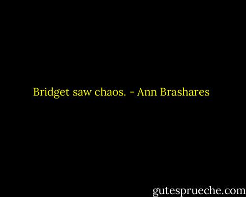 Bridget saw chaos. - Ann Brashares