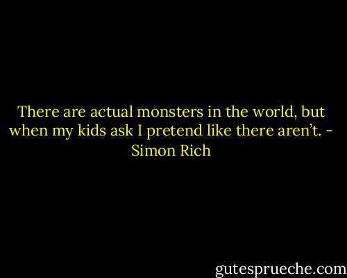 There are actual monsters in the world, but when my kids ask I pretend like there aren’t. - Simon Rich
