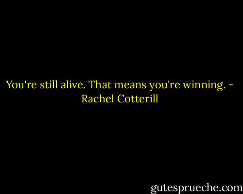 You're still alive. That means you're winning. - Rachel Cotterill