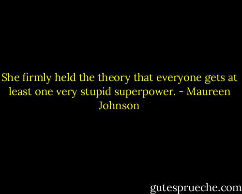 She firmly held the theory that everyone gets at least one very stupid superpower. - Maureen Johnson